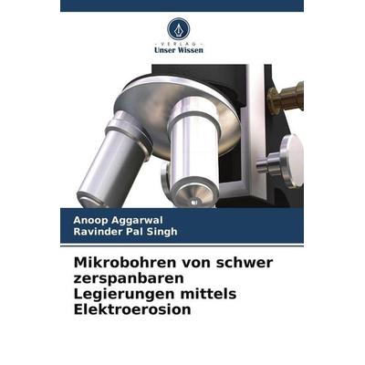 Mikrobohren von schwer zerspanbaren Legierungen mittels Elektroerosion, Taschenbuch von Anoop Aggarwal,Ravinder Pal Singh, Verlag Unser Wissen