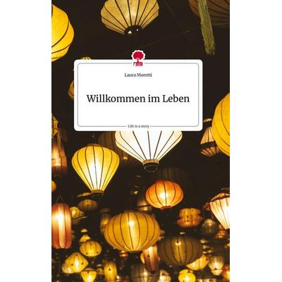 Willkommen im Leben. Life is a Story - story.one, Gebundene Ausgabe von Laura Moretti, Story.one publishing, 978-3-7108-0979-8