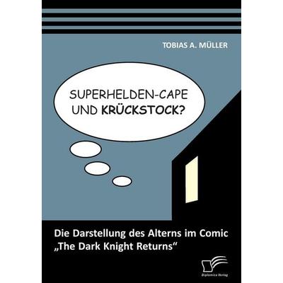 Superhelden-Cape und Krückstock? Die Darstellung des Alterns im Comic 'The Dark Knight Returns'; Taschenbuch von Tobias A. Müller, Diplomica Verlag