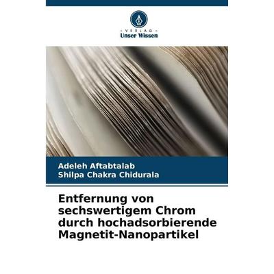 Entfernung von sechswertigem Chrom durch hochadsorbierende Magnetit-Nanopartikel, Taschenbuch von Adeleh Aftabtalab,Shilpa Chakra Chidurala, Verlag