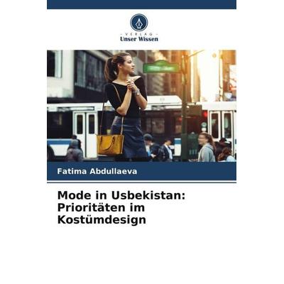Mode in Usbekistan: Prioritäten im Kostümdesign, Taschenbuch von Fatima Abdullaeva, Verlag Unser Wissen, 978-620-4-92257-7