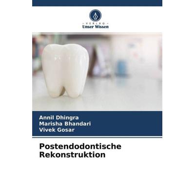 Postendodontische Rekonstruktion, Taschenbuch von Annil Dhingra,Marisha Bhandari,Vivek Gosar, Verlag Unser Wissen, 978-620-4-52474-0