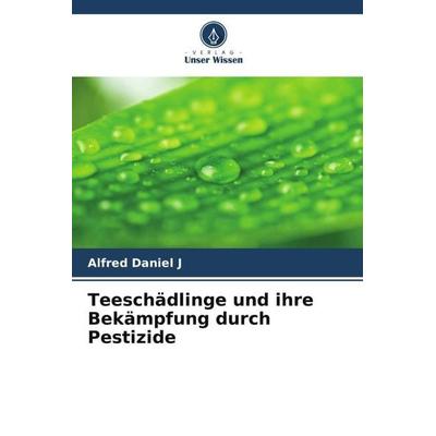 Teeschädlinge und ihre Bekämpfung durch Pestizide, Taschenbuch von Alfred Daniel J., Verlag Unser Wissen, 978-620-5-70998-6