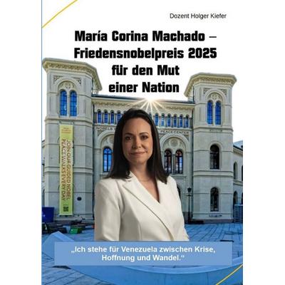 María Corina Machado – Friedensnobelpreis 2025 für den Mut einer Nation, Gebundene Ausgabe von Holger Kiefer, Tredition, 978-3-384-72882-1