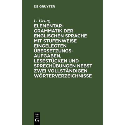 Elementargrammatik der englischen Sprache mit Stufenweise eingelegten Übersetzungsaufgaben, Lesestücken und Sprechübungen nebst zwei vollständigen