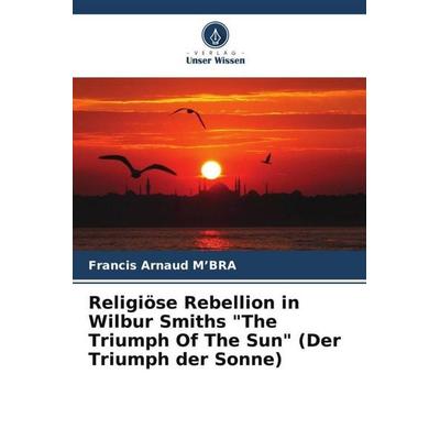 Religiöse Rebellion in Wilbur Smiths 'The Triumph Of The Sun' (Der Triumph der Sonne), Taschenbuch von Francis Arnaud M'BRA; Verlag Unser Wissen,