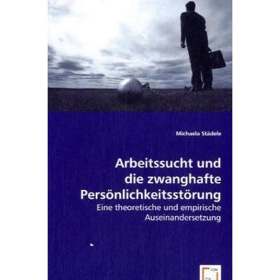 Städele, M: Arbeitssucht und die zwanghafte Persönlichkeitss, Taschenbuch von Michaela Städele, VDM, 978-3-639-06430-8