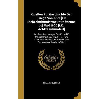 Quellen Zur Geschichte Der Kriege Von 1799 [i.E. Siebzehnhundertneunundneunzig] Und 1800 [i.E. Achtzehnhundert]: Aus Den Sammlungen Des K. Und K.