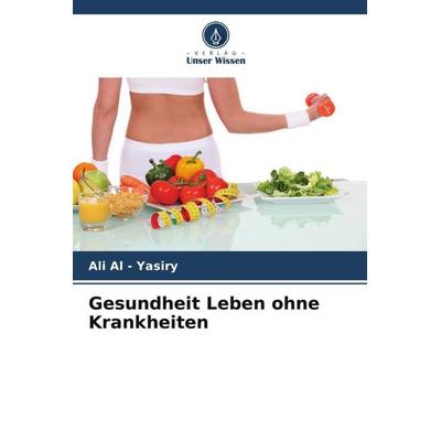 Gesundheit Leben ohne Krankheiten, Taschenbuch von Ali Al-Yasiry, Verlag Unser Wissen, 978-620-5-37517-4