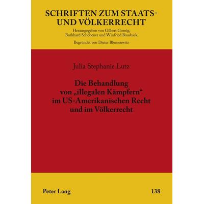 Die Behandlung von «illegalen Kaempfern» im US-Amerikanischen Recht und im Voelkerrecht, Gebundene Ausgabe von Julia Stephanie Lutz, Peter Lang GmbH,