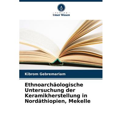 Ethnoarchäologische Untersuchung der Keramikherstellung in Nordäthiopien, Mekelle, Taschenbuch von Kibrom Gebremariam, Verlag Unser Wissen,