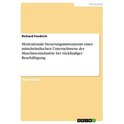 Motivationale Steuerungsinstrumente eines mittelständischen Unternehmens der Maschinenindustrie bei rückläufiger Beschäftigung, Taschenbuch von