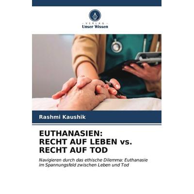 EUTHANASIEN: RECHT AUF LEBEN vs. RECHT AUF TOD, Taschenbuch von Rashmi Kaushik, Verlag Unser Wissen, 978-620-6-52664-3