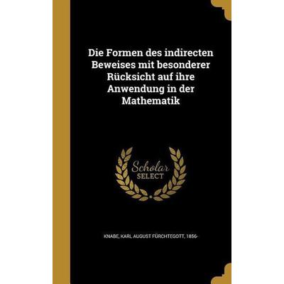 Die Formen des indirecten Beweises mit besonderer Rücksicht auf ihre Anwendung in der Mathematik, Gebundene Ausgabe von , Creative Media Partners,