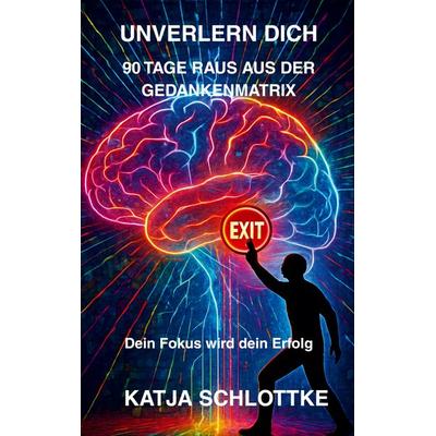 Unverlern dich 90 Tage raus aus der Gedankenmatrix, Taschenbuch von Katja Schlottke, BoD – Books on Demand, 978-3-8192-2853-7