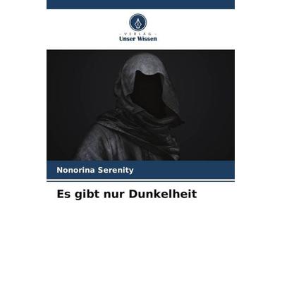 Es gibt nur Dunkelheit, Taschenbuch von Nonorina Serenity, Verlag Unser Wissen, 978-620-5-97028-7
