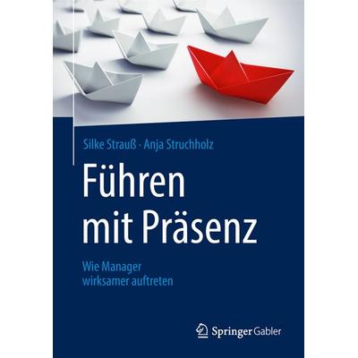 Führen mit Präsenz, Gebundene Ausgabe von Silke Strauss,Anja Struchholz, Springer Fachmedien Wiesbaden GmbH