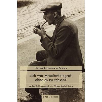 „Ich war Arbeiterfotograf, ohne es zu wissen“, Gebundene Ausgabe von Christoph Naumann-Zimmer, Brill | Fink, 978-3-7705-6857-4