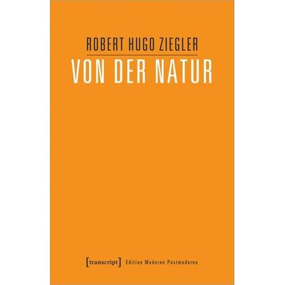 Von der Natur, Taschenbuch von Robert Hugo Ziegler, Transcript, 978-3-8376-6977-0