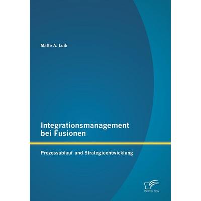 Integrationsmanagement bei Fusionen: Prozessablauf und Strategieentwicklung, Taschenbuch von Malte A. Luik, Diplomica Verlag GmbH, 978-3-8428-9125-8