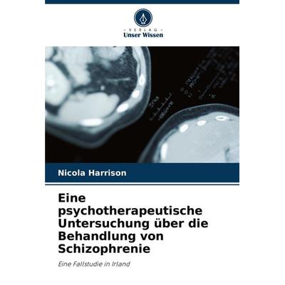 Eine psychotherapeutische Untersuchung über die Behandlung von Schizophrenie, Taschenbuch von Nicola Harrison, Verlag Unser Wissen, 978-620-7-27126-9