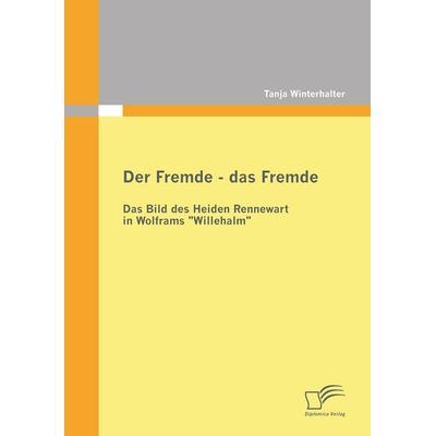 Der Fremde - das Fremde: Das Bild des Heiden Rennewart in Wolframs 'Willehalm'; Taschenbuch von Tanja Winterhalter, Diplomica Verlag GmbH,