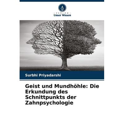 Geist und Mundhöhle: Die Erkundung des Schnittpunkts der Zahnpsychologie, Taschenbuch von Surbhi Priyadarshi, Verlag Unser Wissen, 978-620-7-97201-2