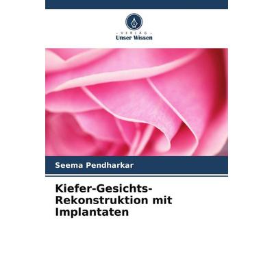 Kiefer-Gesichts-Rekonstruktion mit Implantaten, Taschenbuch von Seema Pendharkar, Verlag Unser Wissen, 978-620-5-02620-5