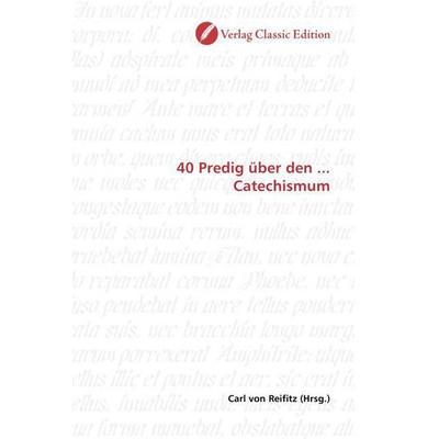 40 Predig über den ... Catechismum, Taschenbuch von , Verlag Classic Edition, 978-3-8397-0737-1