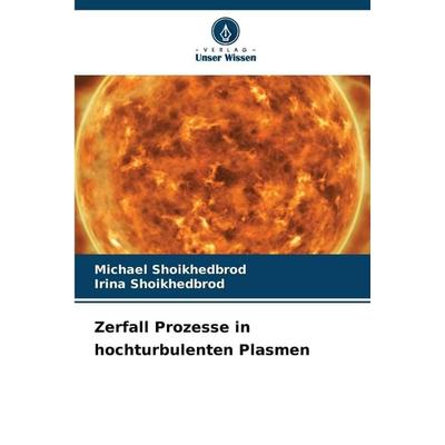 Zerfall Prozesse in hochturbulenten Plasmen, Taschenbuch von Michael Shoikhedbrod,Irina Shoikhedbrod, Verlag Unser Wissen, 978-620-8-87863-4