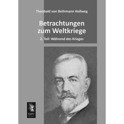 Betrachtungen zum Weltkriege, Taschenbuch von Theobald Bethmann Hollweg, EHV-History, 978-3-95564-343-0