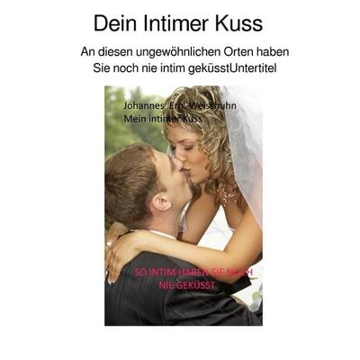 Dein Intimer Kuss, Taschenbuch von Johannes Erh. Weisshuhn, Epubli, 978-3-7575-7343-0