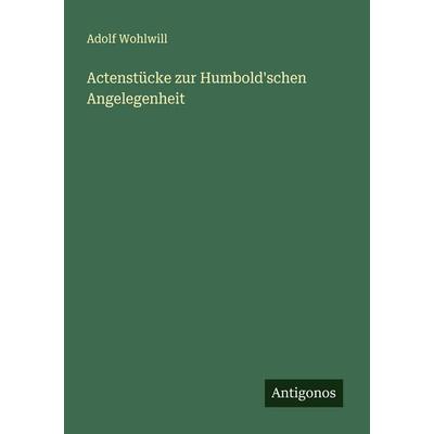 Actenstücke zur Humbold'schen Angelegenheit, Taschenbuch von Adolf Wohlwill, Antigonos Verlag, 978-3-563-16011-4