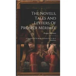 The Novels, Tales And Letters Of Prosper Mrime: A Chronicle Of The Reign Of Charles Ix, Tr. By, Belletristik von Prosper Mérimée