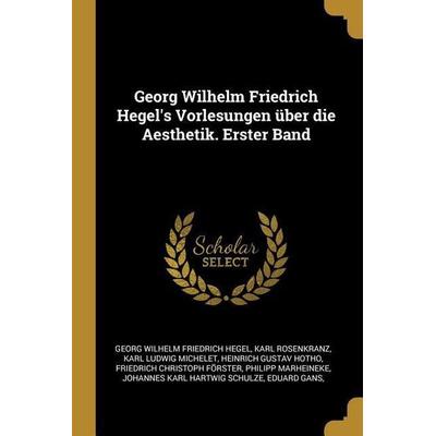 Georg Wilhelm Friedrich Hegel's Vorlesungen über die Aesthetik. Erster Band, Taschenbuch von Georg Wilhelm Friedrich Hegel,Karl Rosenkranz,Karl Ludwig