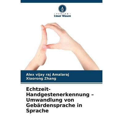Echtzeit-Handgestenerkennung - Umwandlung von Gebärdensprache in Sprache, Taschenbuch von Alex vijay raj Amalaraj,Xiaorong Zhang, Verlag Unser Wissen,