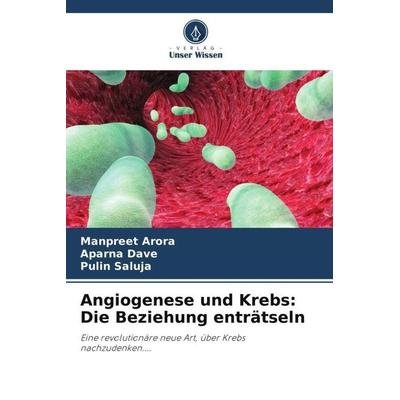 Angiogenese und Krebs: Die Beziehung enträtseln, Taschenbuch von Manpreet Arora,Aparna Dave,Pulin Saluja, Verlag Unser Wissen, 978-620-5-86565-1