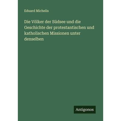Die Völker der Südsee und die Geschichte der protestantischen und katholischen Missionen unter denselben, Taschenbuch von Eduard Michelis, Antigonos