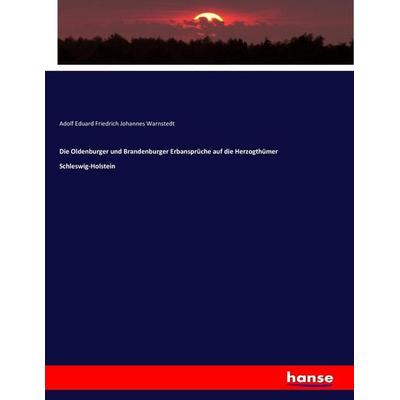 Die Oldenburger und Brandenburger Erbansprüche auf die Herzogthümer Schleswig-Holstein, Taschenbuch von Adolf Eduard Friedrich Johannes Warnstedt,