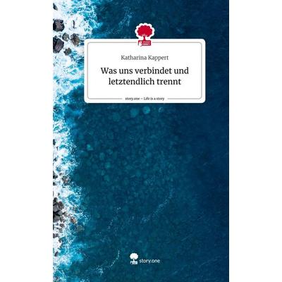 Was uns verbindet und letztendlich trennt. Life is a Story - story.one, Gebundene Ausgabe von Katharina Kappert, Story.one publishing,