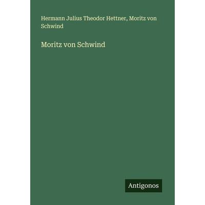 Moritz von Schwind, Taschenbuch von Hermann Julius Theodor Hettner,Moritz Schwind, Antigonos Verlag, 978-3-386-93811-2