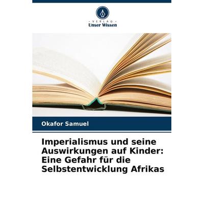 Imperialismus und seine Auswirkungen auf Kinder: Eine Gefahr für die Selbstentwicklung Afrikas, Taschenbuch von Okafor Samuel, Verlag Unser Wissen,