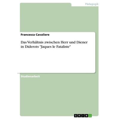 Das Verhältnis zwischen Herr und Diener in Diderots 'Jaques le Fataliste'; Taschenbuch von Francesca Cavaliere, GRIN, 978-3-668-18231-8