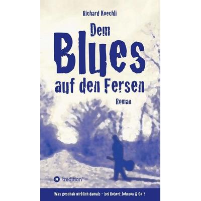 Dem Blues auf den Fersen, Gebundene Ausgabe von Richard Koechli, Tredition, 978-3-7323-0173-7