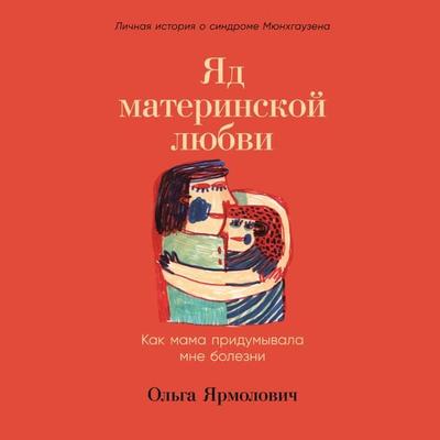 YAd materinskoj lyubvi: Kak mama pridumyvala mne bolezni. Lichnaya istoriya o sindrome Myunhgauzena - Ol'ga Yarmolovich, Audio, 9785961487176