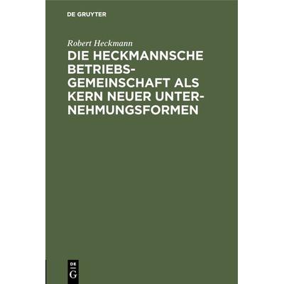 Die Heckmannsche Betriebsgemeinschaft als Kern neuer Unternehmungsformen, Gebundene Ausgabe von Robert Heckmann, De Gruyter Oldenbourg,