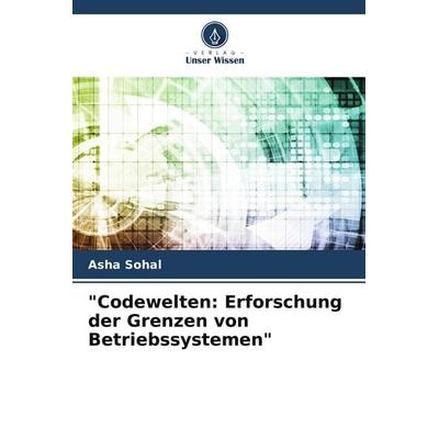 Codewelten: Erforschung der Grenzen von Betriebssystemen, Taschenbuch von Asha Sohal, Verlag Unser Wissen, 978-620-7-71465-0