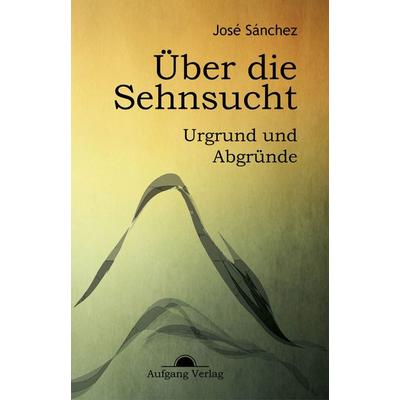 Über die Sehnsucht, Taschenbuch von José Sánchez de Murillo, Aufgangverlag, 978-3-945732-06-9