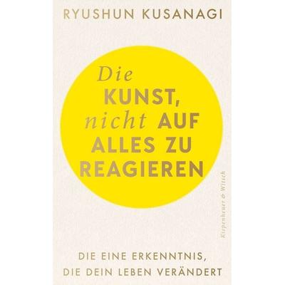 Die Kunst, nicht auf alles zu reagieren, Taschenbuch von Ryushun Kusanagi, Kiepenheuer & Witsch, 978-3-462-01174-6
