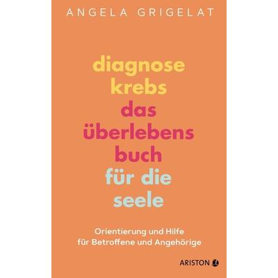Diagnose Krebs – Das Überlebensbuch für die Seele, Gebundene Ausgabe von Angela Grigelat, Ariston, 978-3-424-20255-7